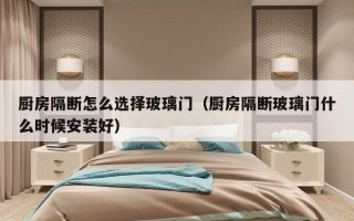 厨房隔断怎么选择玻璃门（厨房隔断玻璃门什么时候安装好）