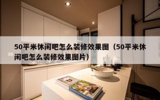 50平米休闲吧怎么装修效果图（50平米休闲吧怎么装修效果图片）