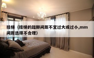 挂梯（挂梯的踏脚间距不宜过大或过小,mm间距选择不合理）