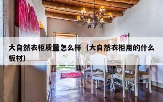 大自然衣柜质量怎么样（大自然衣柜用的什么板材）