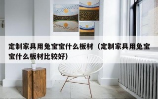 定制家具用兔宝宝什么板材（定制家具用兔宝宝什么板材比较好）