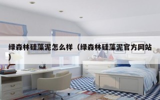 绿森林硅藻泥怎么样（绿森林硅藻泥官方网站）