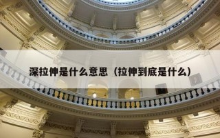 深拉伸是什么意思（拉伸到底是什么）