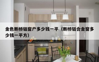 金色断桥铝窗户多少钱一平（断桥铝合金窗多少钱一平方）
