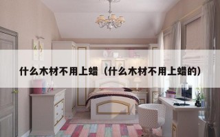 什么木材不用上蜡（什么木材不用上蜡的）
