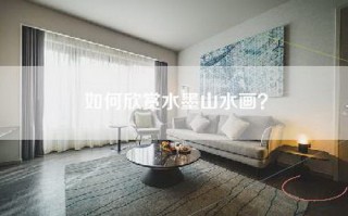 如何欣赏水墨山水画？