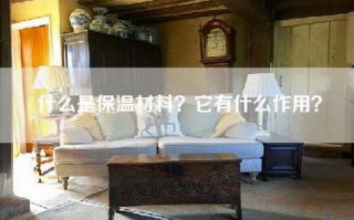 什么是保温材料？它有什么作用？