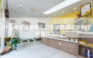 什么是乳化沥青？它在道路建设中的作用是什么？