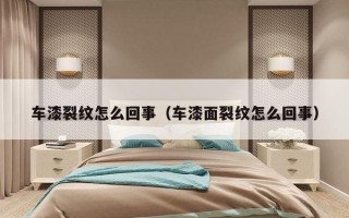 车漆裂纹怎么回事（车漆面裂纹怎么回事）