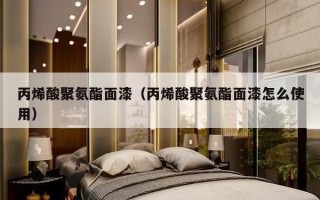 丙烯酸聚氨酯面漆（丙烯酸聚氨酯面漆怎么使用）