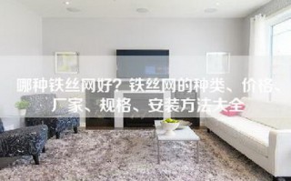 哪种铁丝网好？铁丝网的种类、价格、厂家、规格、安装方法大全