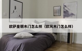 欧萨皇朝木门怎么样（欧风木门怎么样）