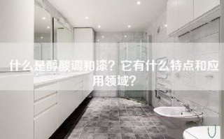 什么是醇酸调和漆？它有什么特点和应用领域？