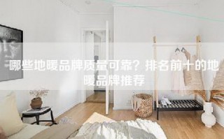 哪些地暖品牌质量可靠？排名前十的地暖品牌推荐