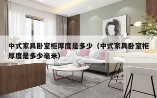 中式家具卧室柜厚度是多少（中式家具卧室柜厚度是多少毫米）