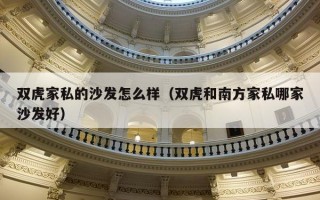 双虎家私的沙发怎么样（双虎和南方家私哪家沙发好）