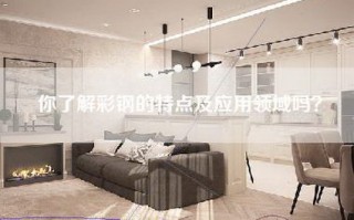你了解彩钢的特点及应用领域吗？