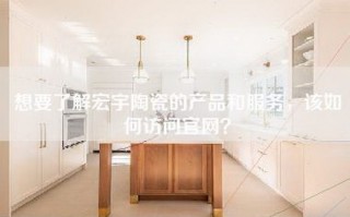 想要了解宏宇陶瓷的产品和服务，该如何访问官网？