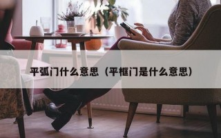 平弧门什么意思（平框门是什么意思）