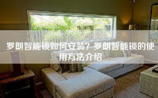 罗朗智能锁如何安装？罗朗智能锁的使用方法介绍