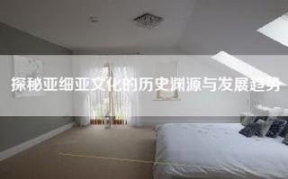 探秘亚细亚文化的历史渊源与发展趋势