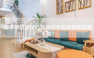 脚手架搭建技巧如何安全高效地搭建脚手架？