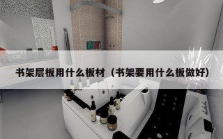 书架层板用什么板材（书架要用什么板做好）