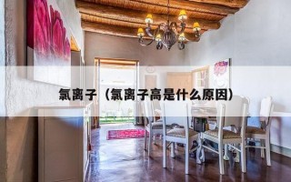 氯离子（氯离子高是什么原因）