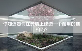 你知道如何在砖墙上建造一个耐用的结构吗？