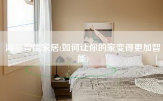 海尔智能家居(如何让你的家变得更加智能)