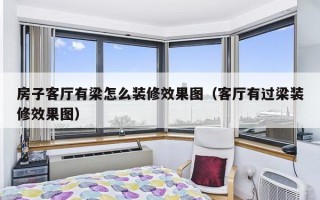 房子客厅有梁怎么装修效果图（客厅有过梁装修效果图）