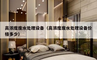 高浓度废水处理设备（高浓度废水处理设备价格多少）