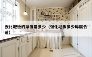 强化地板的厚度是多少（强化地板多少厚度合适）