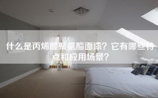 什么是丙烯酸聚氨酯面漆？它有哪些特点和应用场景？