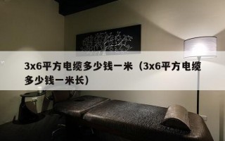 3x6平方电缆多少钱一米（3x6平方电缆多少钱一米长）