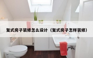 复式房子装修怎么设计（复式房子怎样装修）