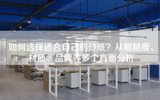 如何选择适合自己的砂纸？从粗糙度、材质、品牌等多个方面分析