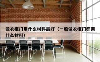 做衣柜门用什么材料最好（一般做衣柜门都用什么材料）