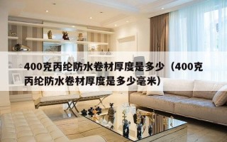 400克丙纶防水卷材厚度是多少（400克丙纶防水卷材厚度是多少毫米）