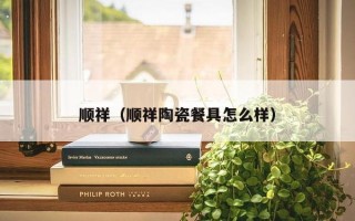 顺祥（顺祥陶瓷餐具怎么样）