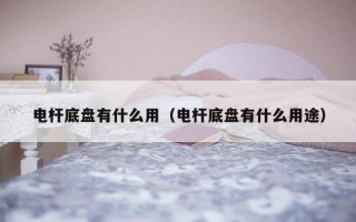 电杆底盘有什么用（电杆底盘有什么用途）