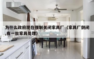 为什么政府现在强制关闭家具厂（家具厂倒闭,有一批家具处理）