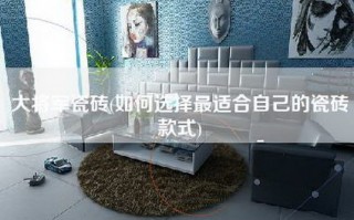 大将军瓷砖(如何选择最适合自己的瓷砖款式)