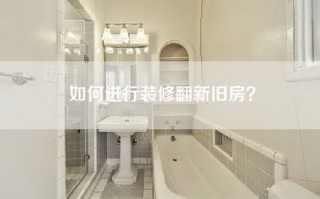 如何进行装修翻新旧房？