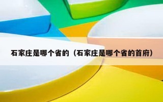 石家庄是哪个省的（石家庄是哪个省的首府）