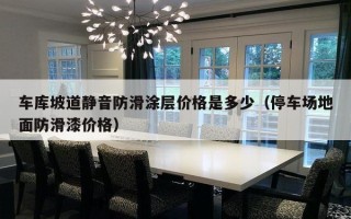 车库坡道静音防滑涂层价格是多少（停车场地面防滑漆价格）