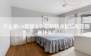 什么是C30混凝土？它的特点和应用范围是什么？