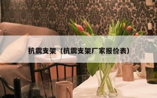 抗震支架（抗震支架厂家报价表）