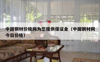 中国钢材价格网为您提供保证金（中国钢材网今日价格）