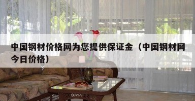 中国钢材价格网为您提供保证金(中国钢材网今日价格) 中国钢材价格网为您提供保证金(中国钢材网今日价格)